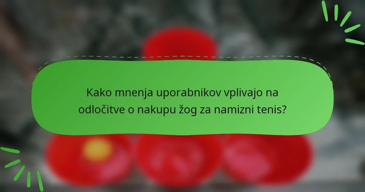 Kako mnenja uporabnikov vplivajo na odločitve o nakupu žog za namizni tenis?