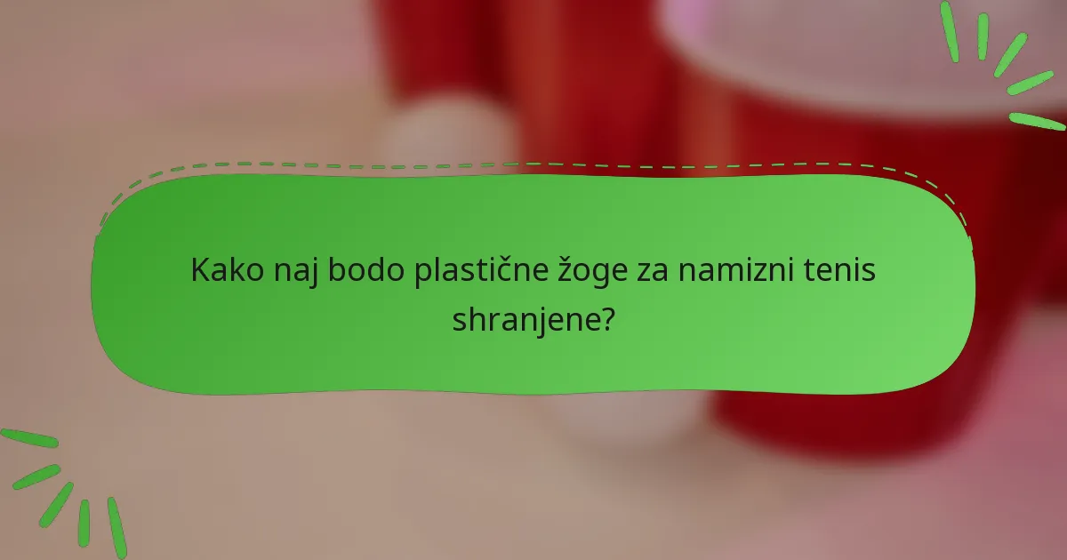 Kako naj bodo plastične žoge za namizni tenis shranjene?