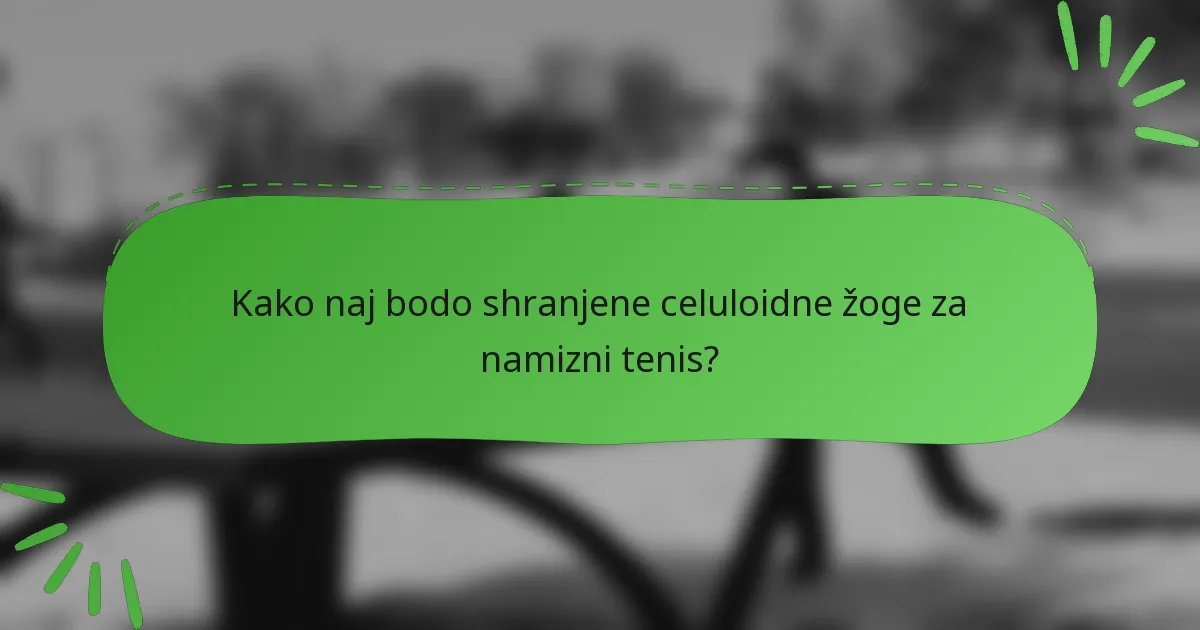 Kako naj bodo shranjene celuloidne žoge za namizni tenis?