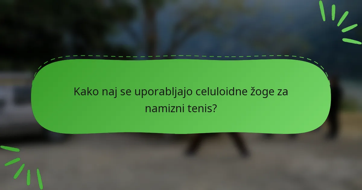 Kako naj se uporabljajo celuloidne žoge za namizni tenis?