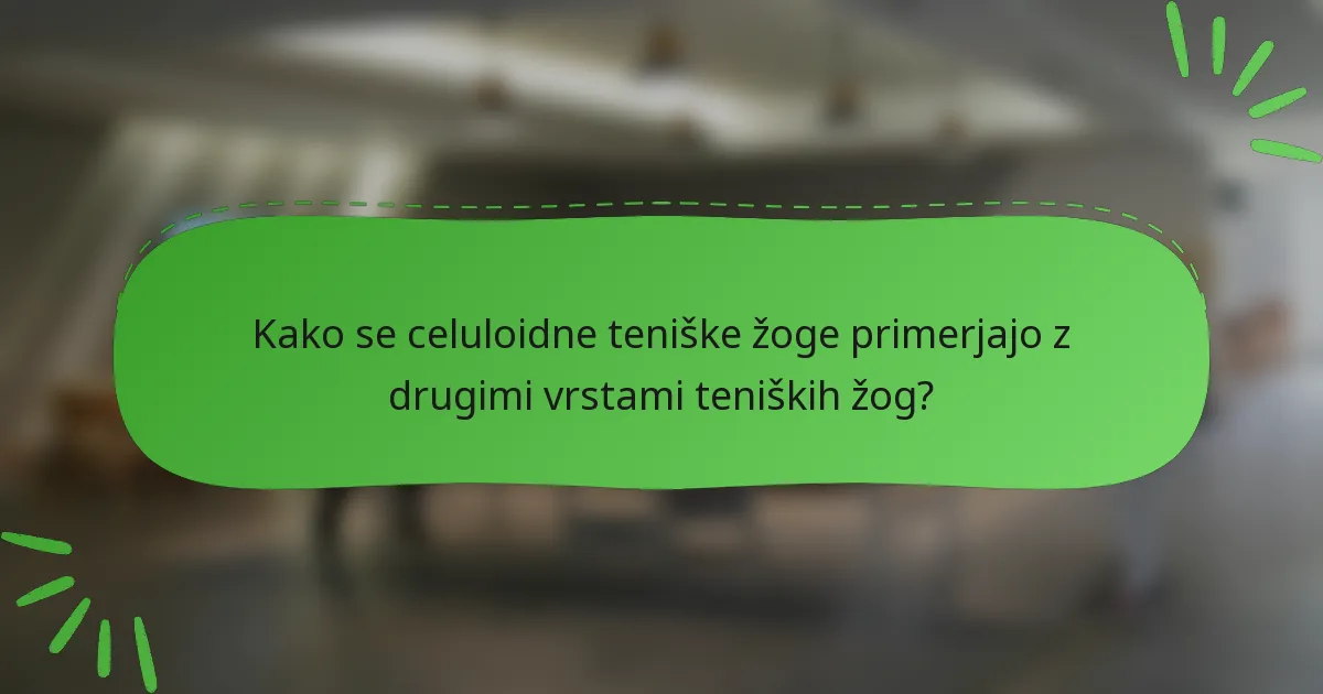 Kako se celuloidne teniške žoge primerjajo z drugimi vrstami teniških žog?