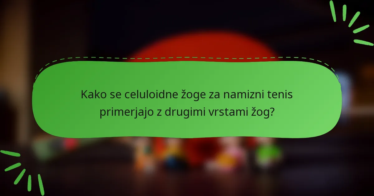 Kako se celuloidne žoge za namizni tenis primerjajo z drugimi vrstami žog?