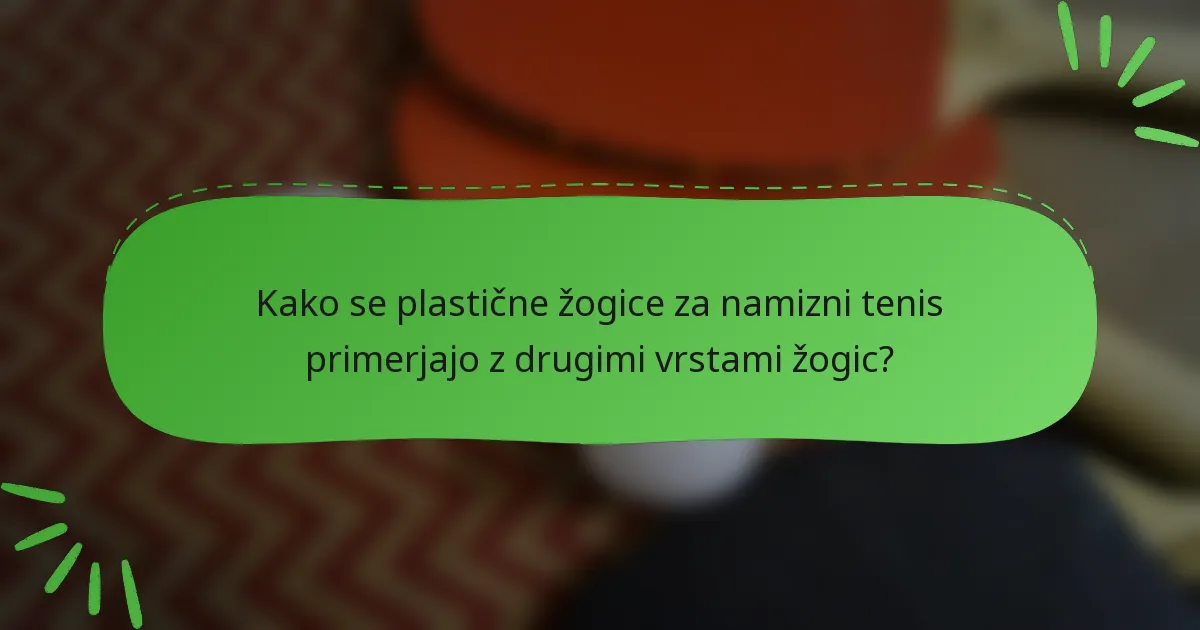 Kako se plastične žogice za namizni tenis primerjajo z drugimi vrstami žogic?
