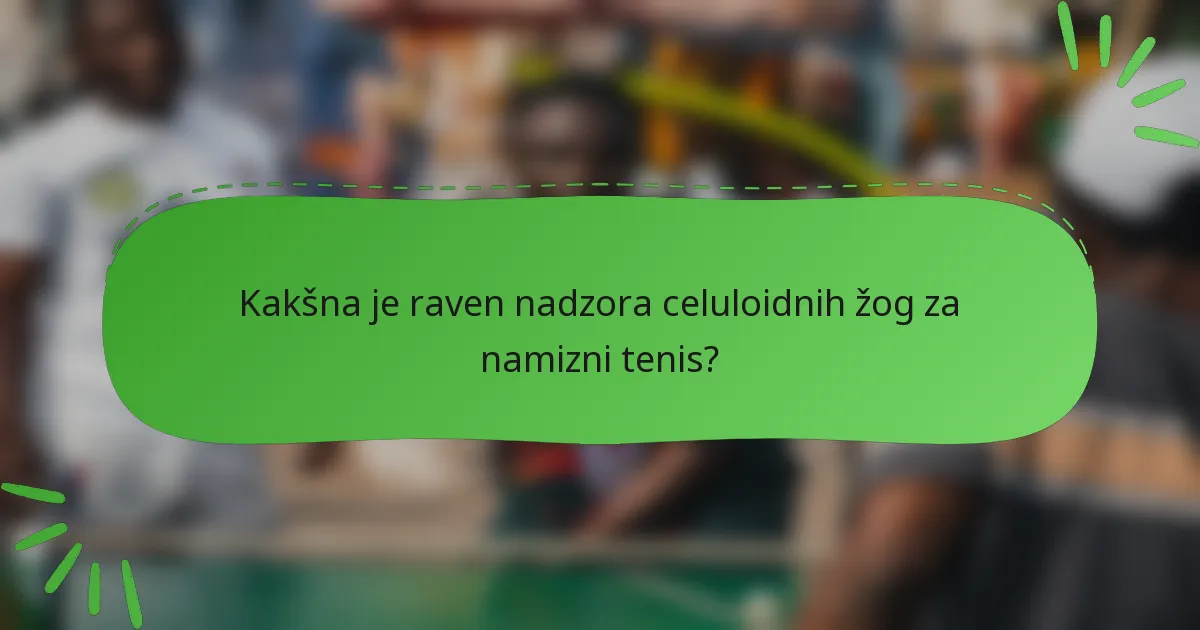 Kakšna je raven nadzora celuloidnih žog za namizni tenis?