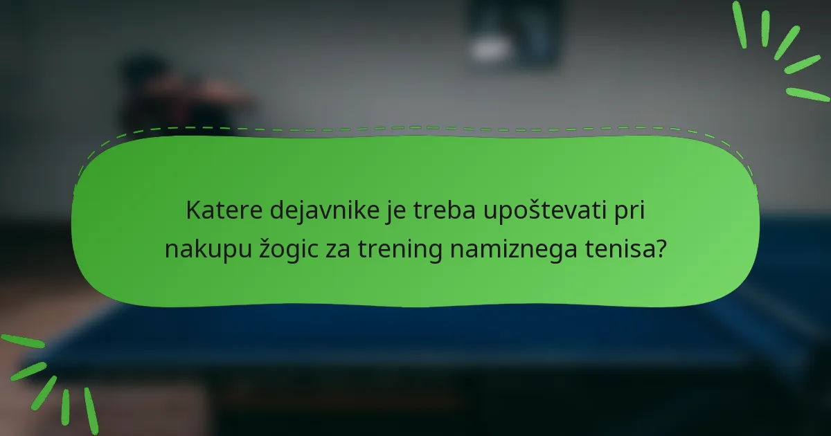 Katere dejavnike je treba upoštevati pri nakupu žogic za trening namiznega tenisa?