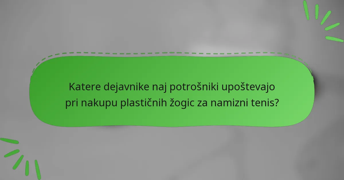 Katere dejavnike naj potrošniki upoštevajo pri nakupu plastičnih žogic za namizni tenis?