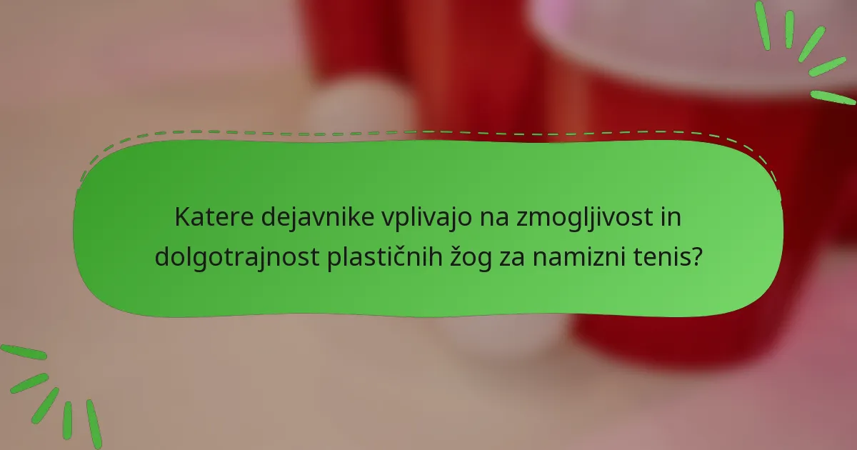 Katere dejavnike vplivajo na zmogljivost in dolgotrajnost plastičnih žog za namizni tenis?