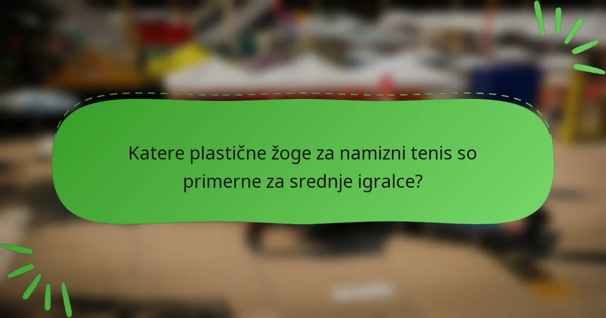 Katere plastične žoge za namizni tenis so primerne za srednje igralce?