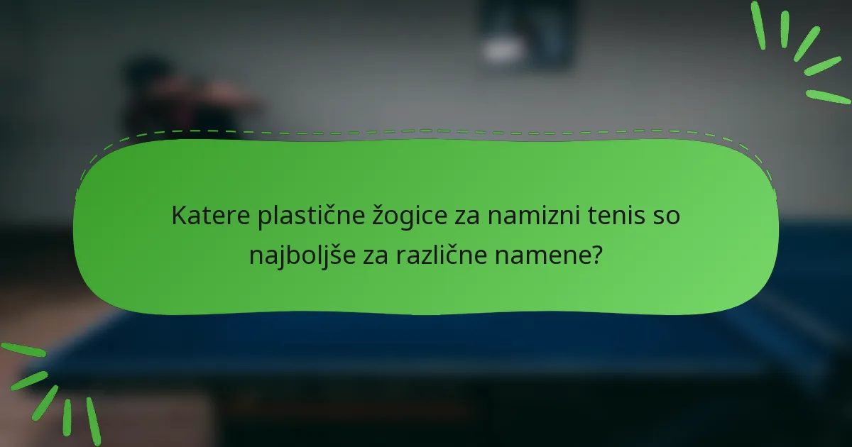 Katere plastične žogice za namizni tenis so najboljše za različne namene?