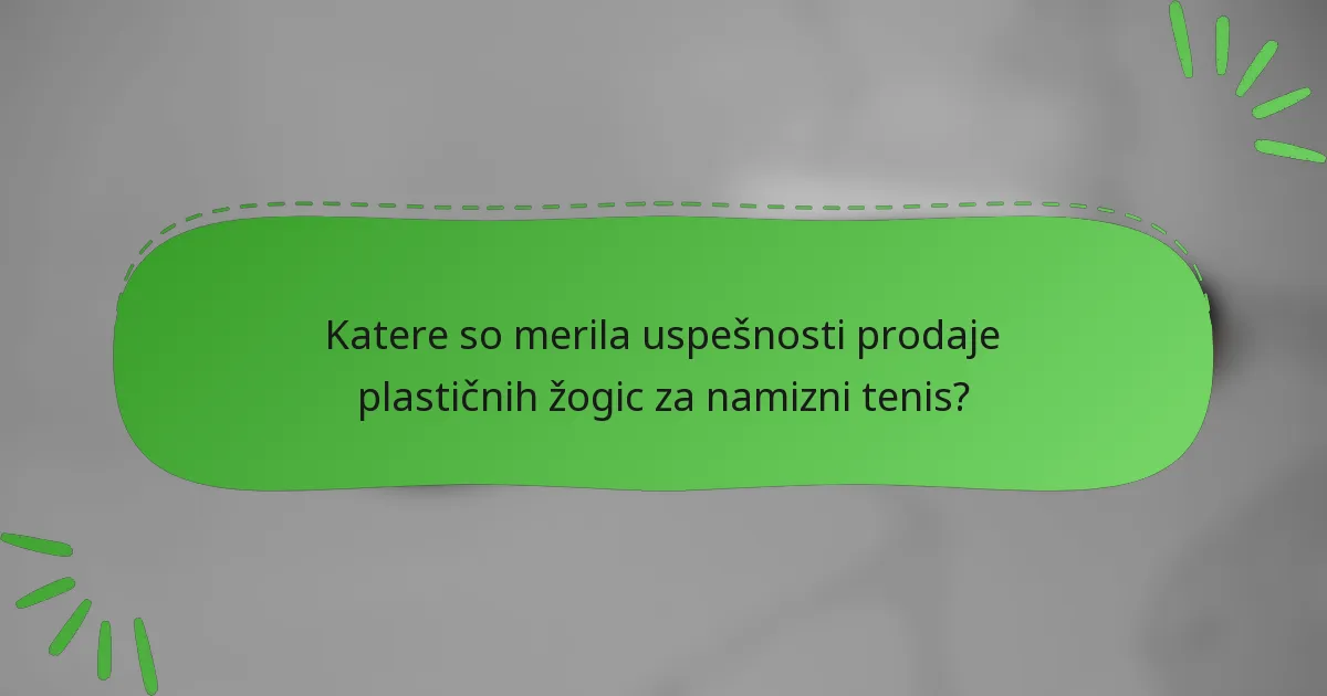 Katere so merila uspešnosti prodaje plastičnih žogic za namizni tenis?