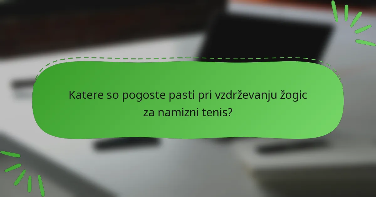 Katere so pogoste pasti pri vzdrževanju žogic za namizni tenis?