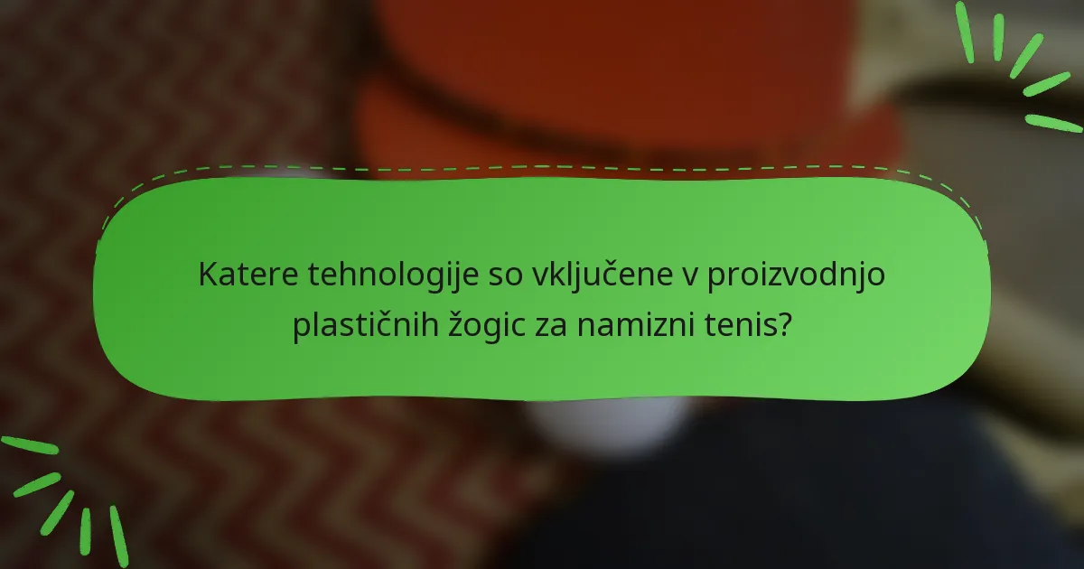 Katere tehnologije so vključene v proizvodnjo plastičnih žogic za namizni tenis?