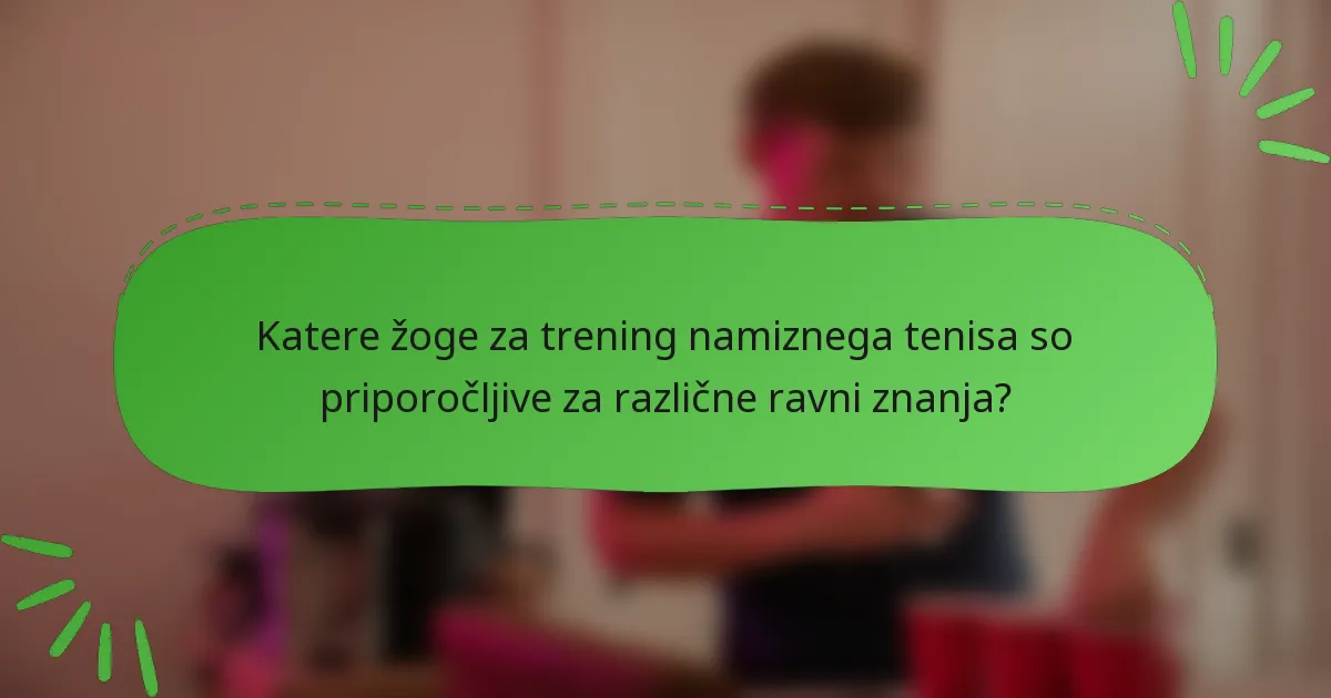 Katere žoge za trening namiznega tenisa so priporočljive za različne ravni znanja?